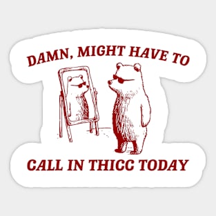 Damn Might Have To Call In Thicc Today Sticker